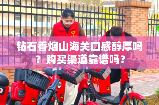 钻石香烟山海关口感醇厚吗？购买渠道靠谱吗？